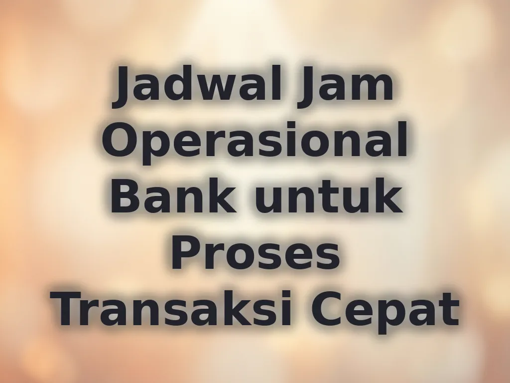 Jadwal Jam Operasional Bank untuk Proses Transaksi Cepat