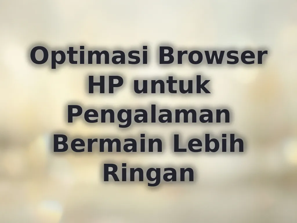 Optimasi Browser HP untuk Pengalaman Bermain Lebih Ringan